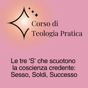 Corso di Teologia Pratica - Le 3 "S" che scuotono la coscienza credente: Sesso, Soldi, Successo