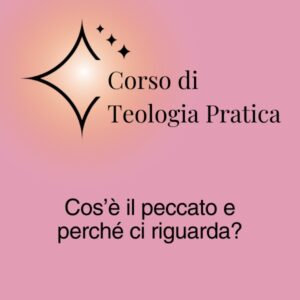 Corso di Teologia Pratica: Cos'è il peccato e come ci riguarda?
