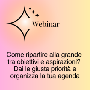 Titolo del webinar: Come ripartire alla grande tra obiettivi e aspirazioni? Dai le giuste priorità e organizza la tua agenda