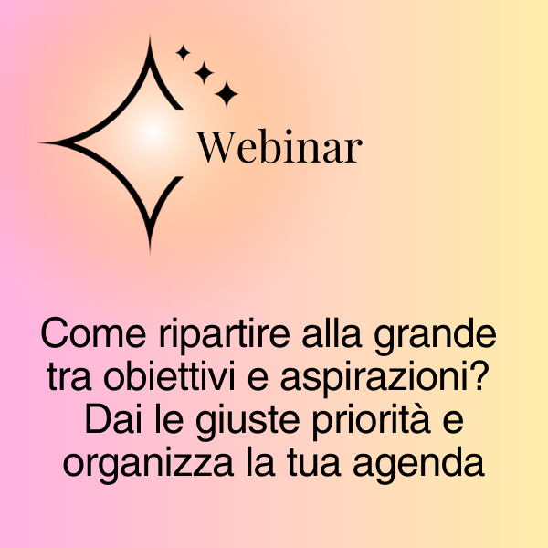 Titolo del webinar: Come ripartire alla grande tra obiettivi e aspirazioni? Dai le giuste priorità e organizza la tua agenda