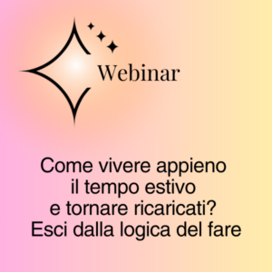 Titolo del webinar: Come vivere appieno il tempo estivo e tornare ricaricati? Esci dalla logica del fare